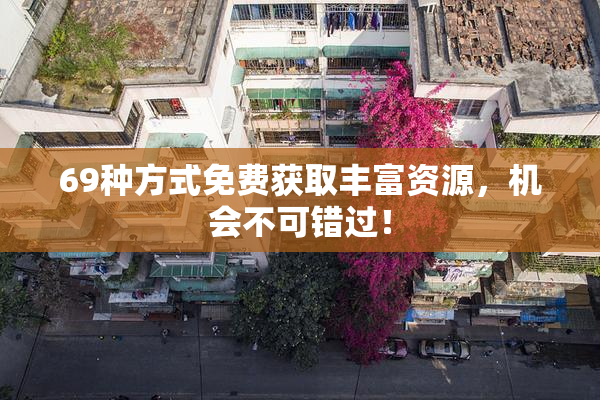 69种方式免费获取丰富资源，机会不可错过！