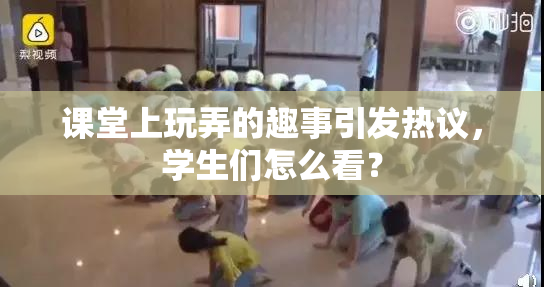 课堂上玩弄的趣事引发热议，学生们怎么看？