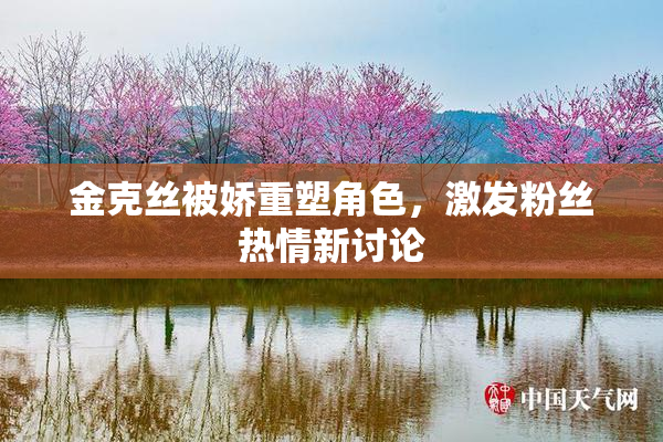 金克丝被娇重塑角色，激发粉丝热情新讨论