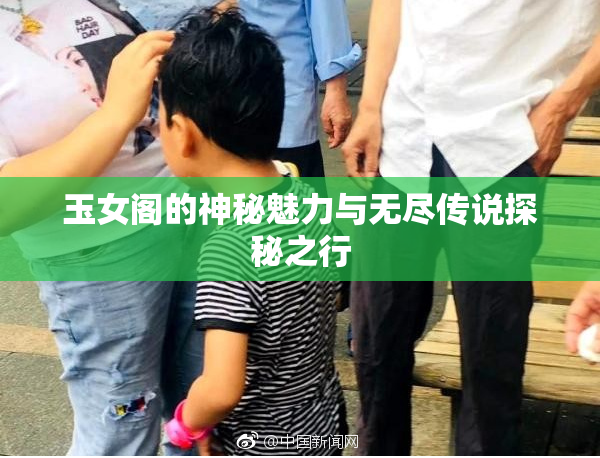 玉女阁的神秘魅力与无尽传说探秘之行