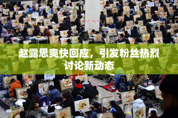 赵露思爽快回应，引发粉丝热烈讨论新动态