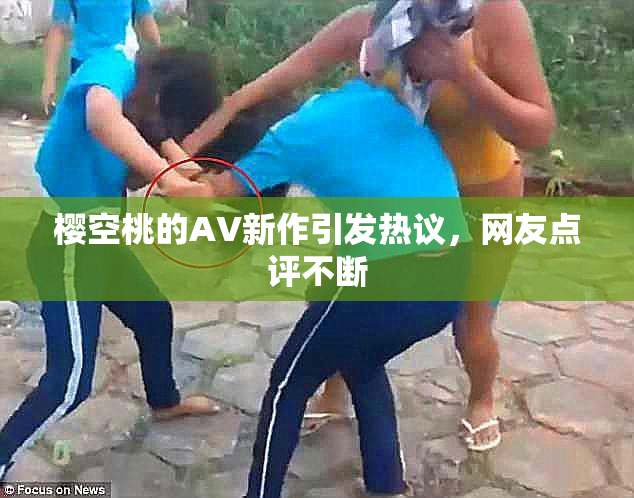 樱空桃的AV新作引发热议，网友点评不断