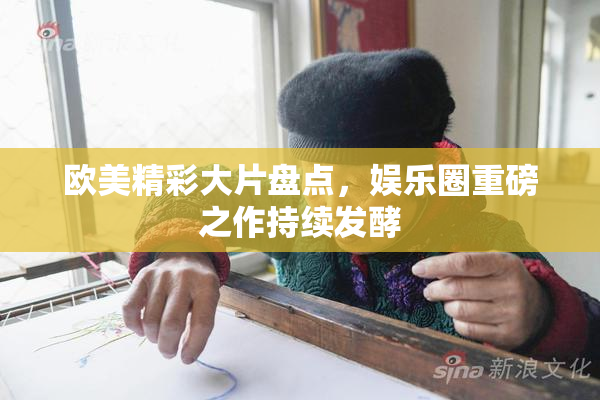 欧美精彩大片盘点，娱乐圈重磅之作持续发酵