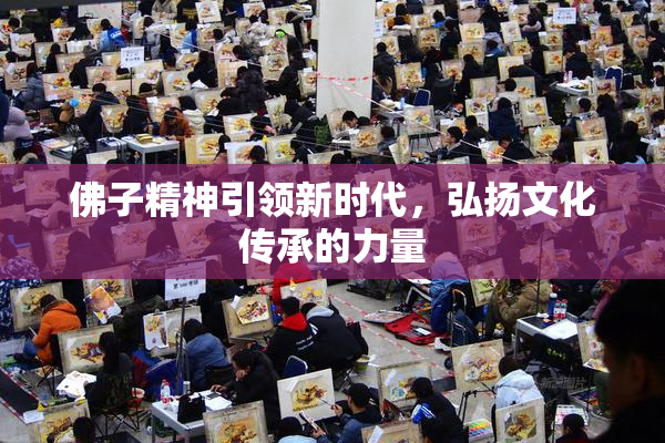佛子精神引领新时代，弘扬文化传承的力量