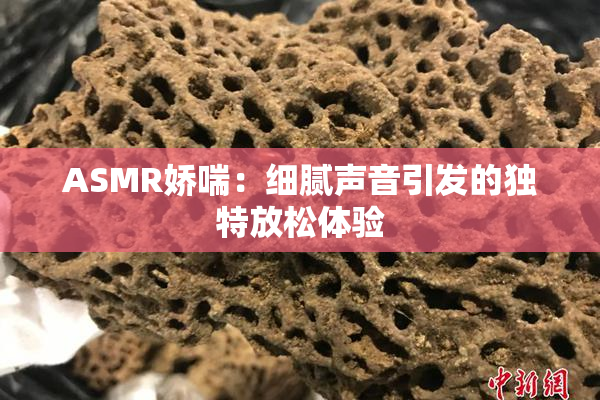 ASMR娇喘：细腻声音引发的独特放松体验