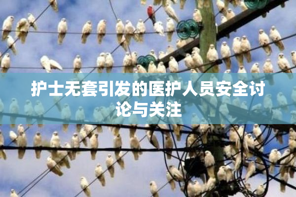 护士无套引发的医护人员安全讨论与关注