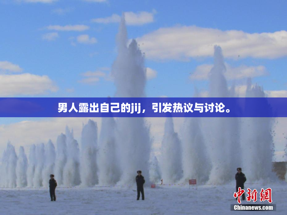 男人露出自己的jij，引发热议与讨论。