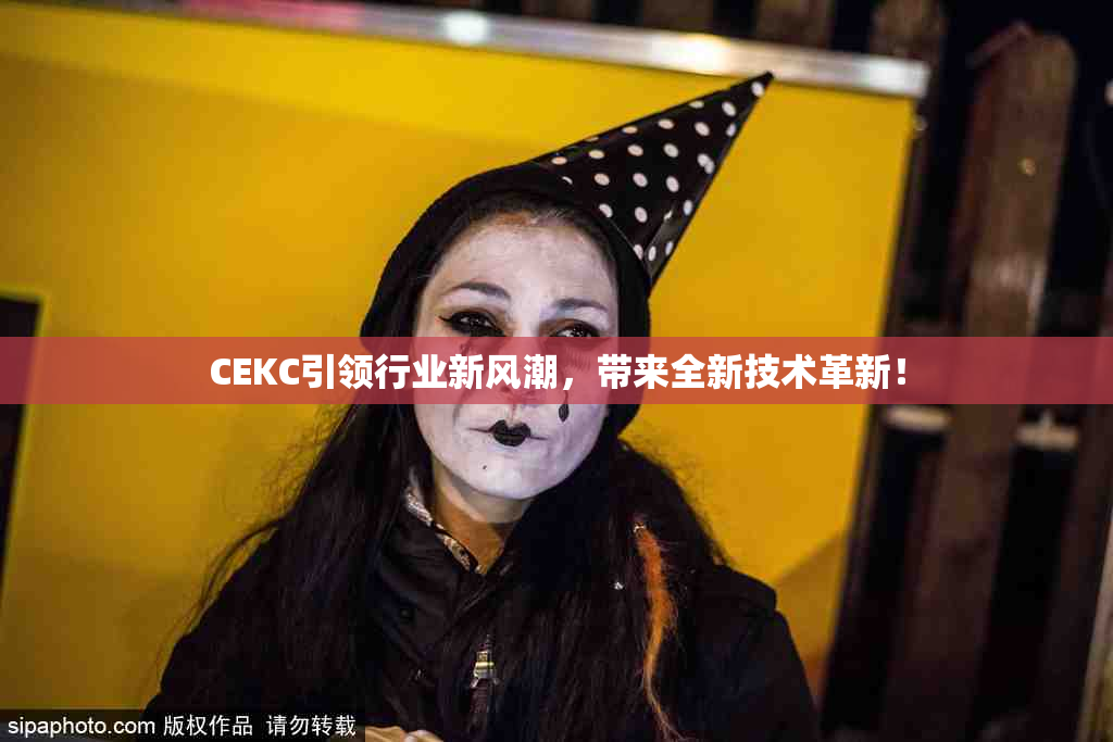 CEKC引领行业新风潮，带来全新技术革新！