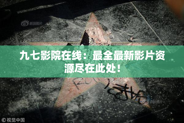 九七影院在线：最全最新影片资源尽在此处！