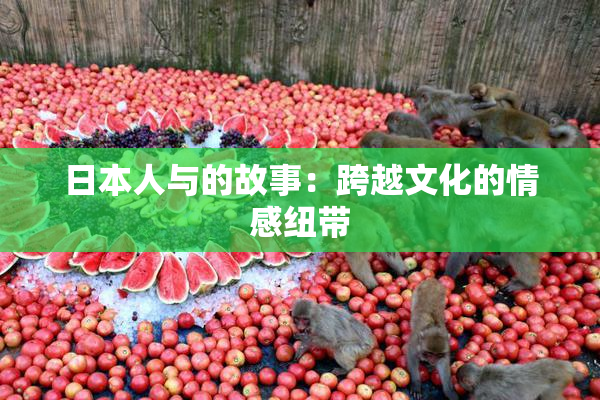 日本人与的故事：跨越文化的情感纽带