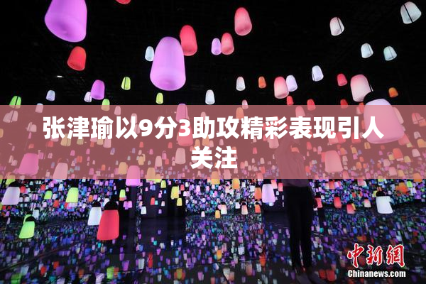 张津瑜以9分3助攻精彩表现引人关注