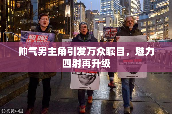 帅气男主角引发万众瞩目，魅力四射再升级