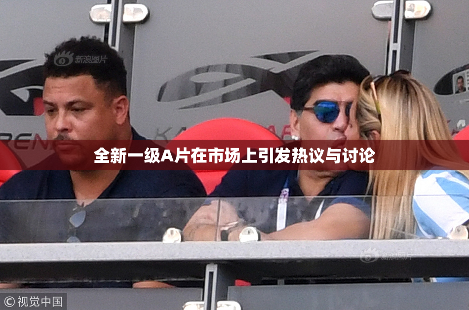 全新一级A片在市场上引发热议与讨论