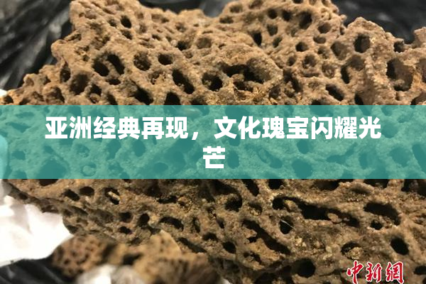 亚洲经典再现，文化瑰宝闪耀光芒