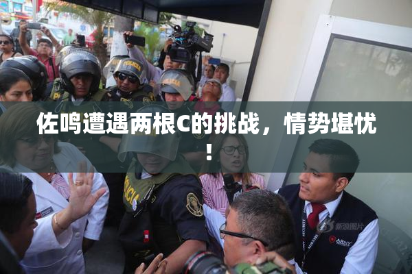 佐鸣遭遇两根C的挑战，情势堪忧！