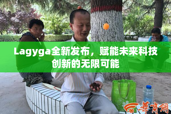 Lagyga全新发布，赋能未来科技创新的无限可能