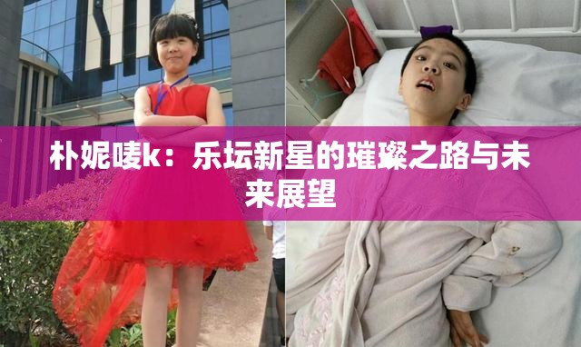 朴妮唛k：乐坛新星的璀璨之路与未来展望