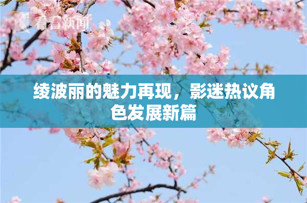 绫波丽的魅力再现，影迷热议角色发展新篇