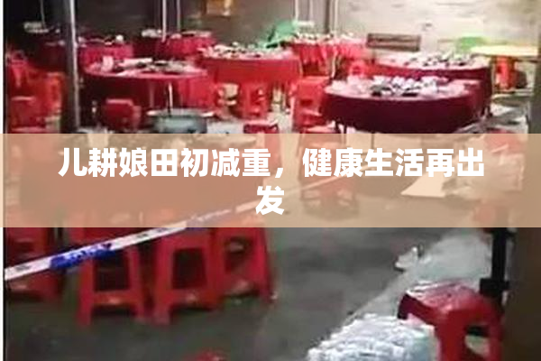 儿耕娘田初减重，健康生活再出发