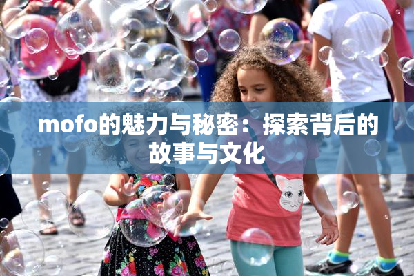 mofo的魅力与秘密：探索背后的故事与文化