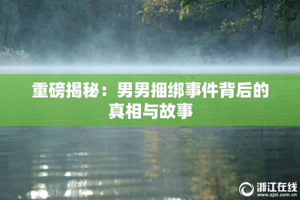 重磅揭秘：男男捆绑事件背后的真相与故事