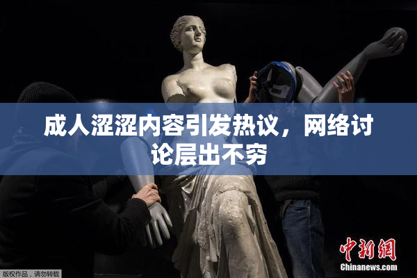 成人涩涩内容引发热议，网络讨论层出不穷