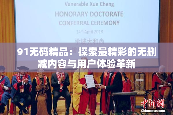 91无码精品：探索最精彩的无删减内容与用户体验革新