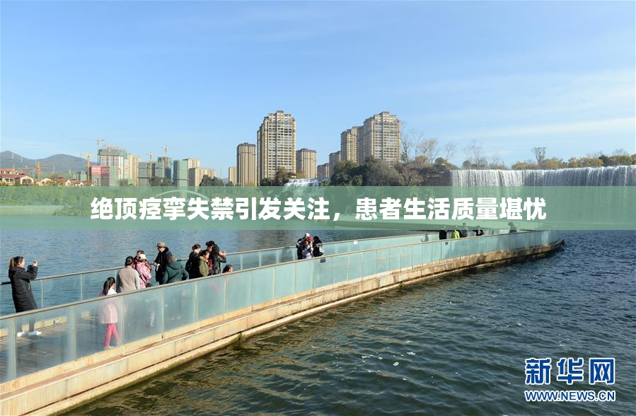 绝顶痉挛失禁引发关注，患者生活质量堪忧