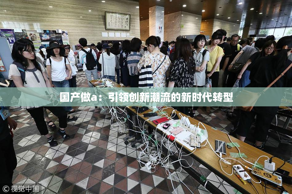 国产做a：引领创新潮流的新时代转型