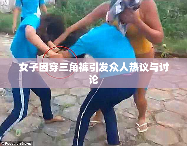 女子因穿三角裤引发众人热议与讨论