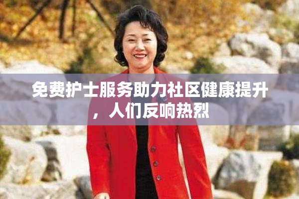 免费护士服务助力社区健康提升，人们反响热烈