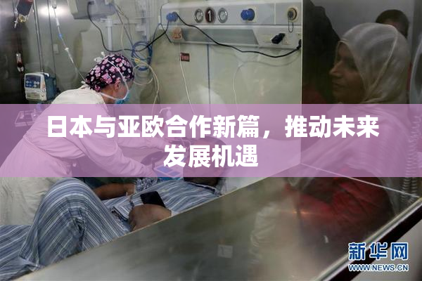 日本与亚欧合作新篇，推动未来发展机遇