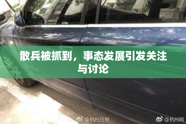 散兵被抓到，事态发展引发关注与讨论
