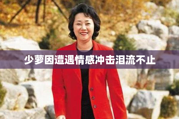 少萝因遭遇情感冲击泪流不止