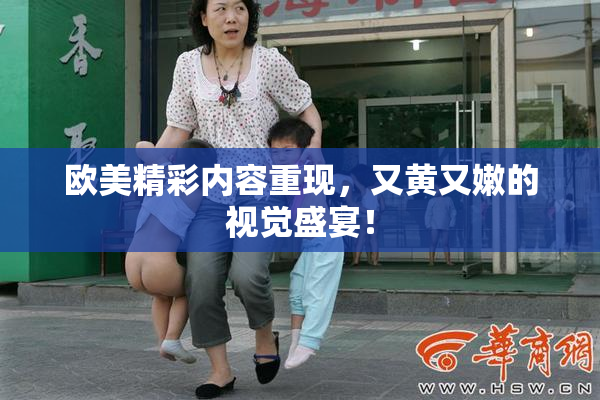 欧美精彩内容重现，又黄又嫩的视觉盛宴！