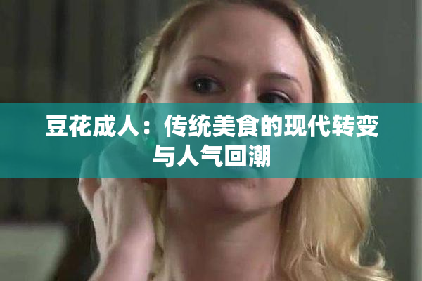 豆花成人：传统美食的现代转变与人气回潮