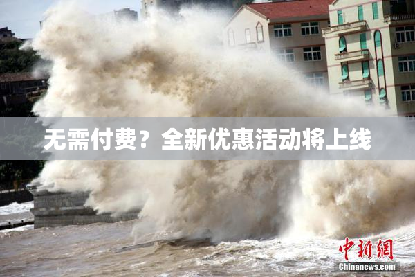 无需付费？全新优惠活动将上线