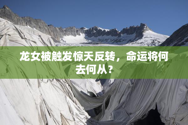 龙女被触发惊天反转，命运将何去何从？