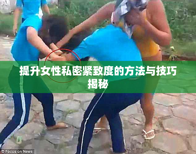 提升女性私密紧致度的方法与技巧揭秘