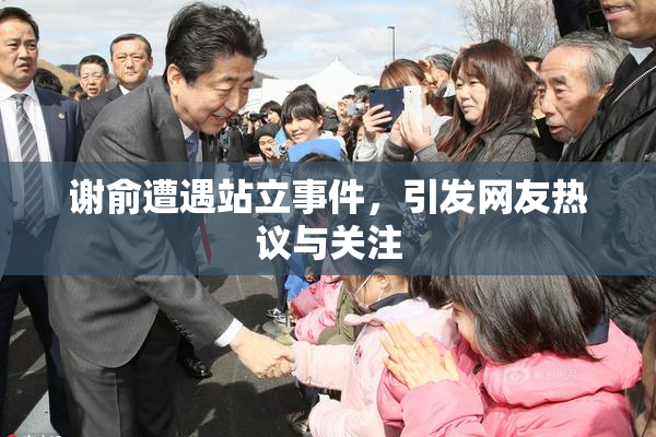 谢俞遭遇站立事件，引发网友热议与关注