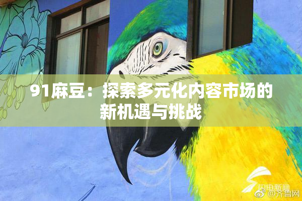 91麻豆：探索多元化内容市场的新机遇与挑战