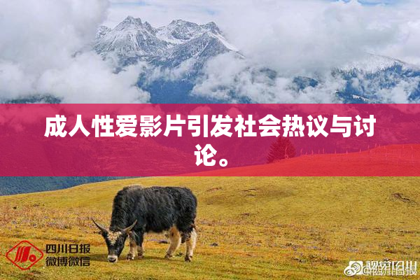 成人性爱影片引发社会热议与讨论。