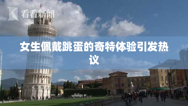 女生佩戴跳蛋的奇特体验引发热议