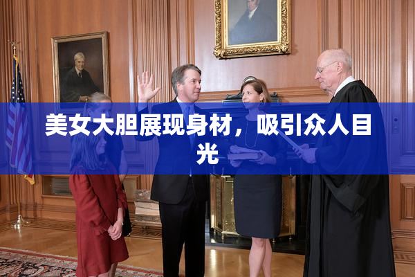 美女大胆展现身材，吸引众人目光