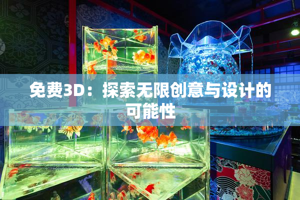 免费3D：探索无限创意与设计的可能性