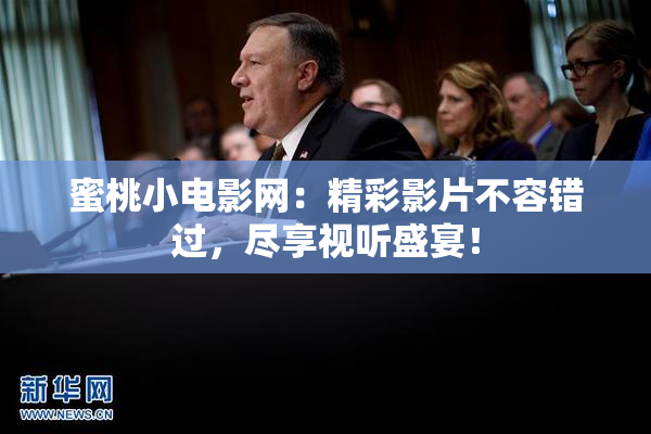蜜桃小电影网：精彩影片不容错过，尽享视听盛宴！