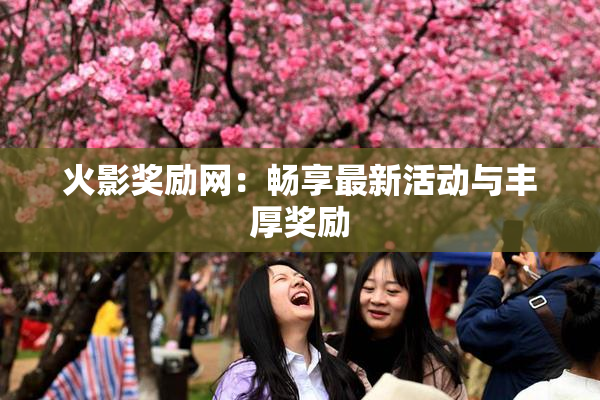 火影奖励网：畅享最新活动与丰厚奖励