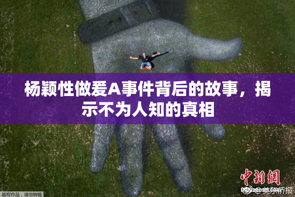 杨颖性做爰A事件背后的故事，揭示不为人知的真相