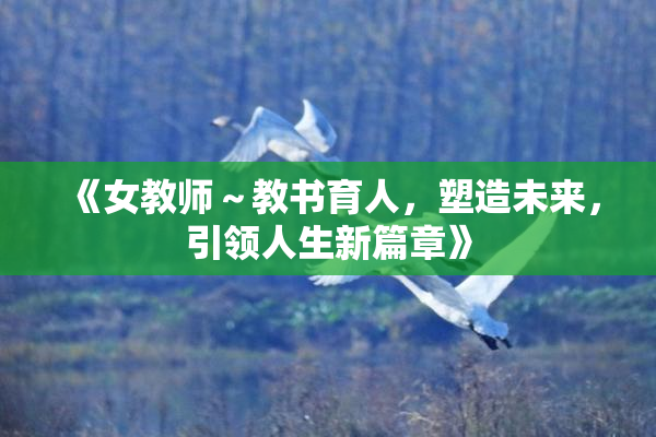 《女教师～教书育人，塑造未来，引领人生新篇章》