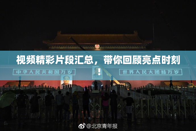 视频精彩片段汇总，带你回顾亮点时刻！